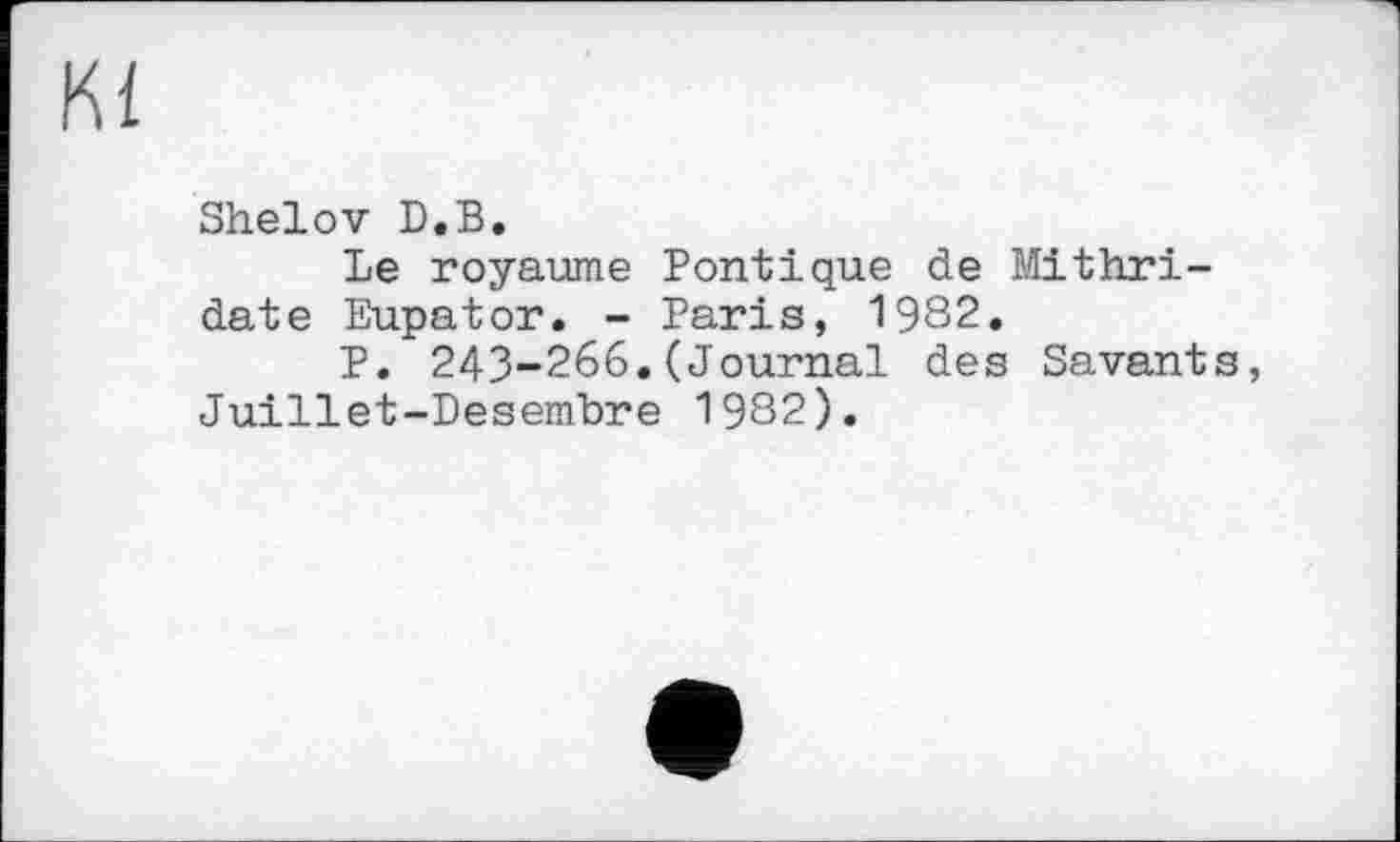 ﻿Ki
Shelov D.B.
Le royaume Pontique de Mithri-date Eupator. - Paris, 1982.
P. 243-266.(Journal des Savants, Juillet-Desembre 1982).